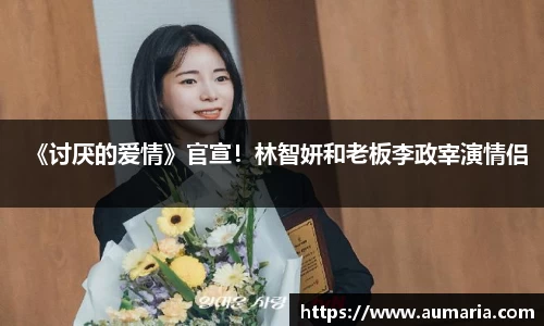 NG《讨厌的爱情》官宣！林智妍和老板李政宰演情侣