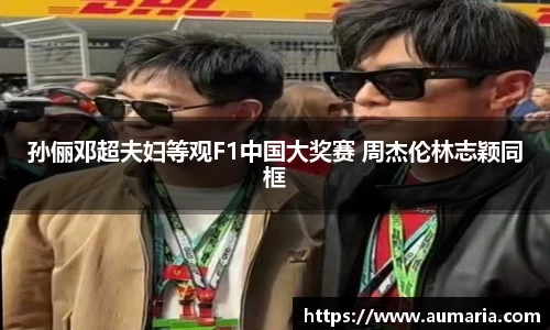NG孙俪邓超夫妇等观F1中国大奖赛 周杰伦林志颖同框